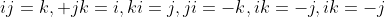 ij=k, jk=i,ki=j,ji=-k,ik=-j,ik=-j