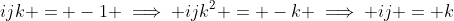 ijk = -1 \implies ijk^2 = -k \implies ij = k