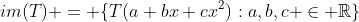 im(T) = \{T(a+bx+cx^2):a,b,c \in \mathbb{R}\}