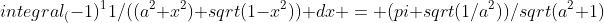 integral_(-1)^11/((a^2+x^2) sqrt(1-x^2)) dx = (pi sqrt(1/a^2))/sqrt(a^2+1)