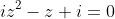 iz^2-z+i=0