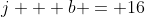 j + b = 16