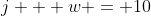 j + w = 10