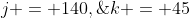 j = 140,\;k = 45