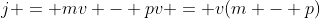 j = mv - pv = v(m - p)