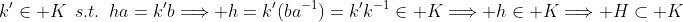 k'\in K\,\,\,s.t.\,\,\,ha=k'b\Longrightarrow h=k'(ba^{-1})=k'k^{-1}\in K\Longrightarrow h\in K\Longrightarrow H\subset K