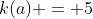 k(a) = 5