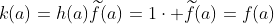 k(a)=h(a)\widetilde{f}(a)=1\cdot \widetilde{f}(a)=f(a)