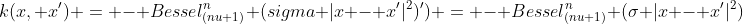 k(x, x') = - Bessel_{(nu+1)}^n (sigma |x - x'|^2)') = - Bessel_{(nu+1)}^n (sigma |x - x'|^2) 