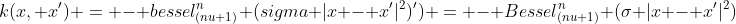 k(x, x') = - bessel_{(nu+1)}^n (sigma |x - x'|^2)') = - Bessel_{(nu+1)}^n (sigma |x - x'|^2) 