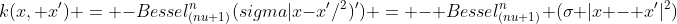 k(x, x') = -Bessel_{(nu+1)}^n(sigma|x-x'/^2)') = - Bessel_{(nu+1)}^n (sigma |x - x'|^2) 