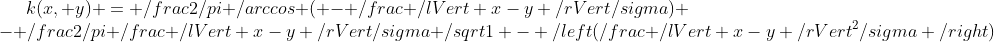 k(x, y) = \frac{2}{\pi} \arccos ( - \frac{ \lVert x-y \rVert}{\sigma}) - \frac{2}{\pi} \frac{ \lVert x-y \rVert}{\sigma} \sqrt{1 - \left(\frac{ \lVert x-y \rVert^2}{\sigma} \right)}