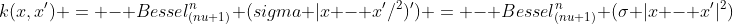 k(x,x') = - Bessel_{(nu+1)}^n (sigma |x - x'/^2)') = - Bessel_{(nu+1)}^n (sigma |x - x'|^2) 