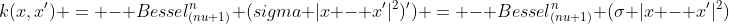 k(x,x') = - Bessel_{(nu+1)}^n (sigma |x - x'|^2)') = - Bessel_{(nu+1)}^n (sigma |x - x'|^2) 