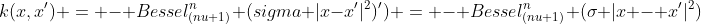 k(x,x') = - Bessel_{(nu+1)}^n (sigma |x-x'|^2)') = - Bessel_{(nu+1)}^n (sigma |x - x'|^2) 