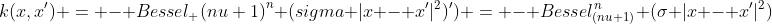 k(x,x') = - Bessel_ {(nu+1)}^n (sigma |x - x'|^2)') = - Bessel_{(nu+1)}^n (sigma |x - x'|^2) 