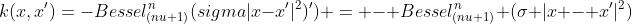 k(x,x')=-Bessel_{(nu+1)}^n(sigma|x-x'|^2)') = - Bessel_{(nu+1)}^n (sigma |x - x'|^2) 