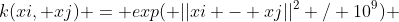 k(xi, xj) = exp( ||xi - xj||^2 / 10^9) 