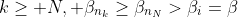 k\geq N, \beta_{n_k}\geq\beta_{n_N}>\beta_i=\beta