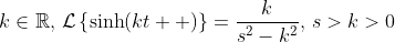 k\in\mathbb{R},\,\mathcal{L}\left\{\sinh\!\left(kt  \right)\right\}=\frac{k}{s^2-k^2},\,s>k>0