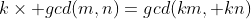 k\times gcd(m,n)=gcd(km, kn)