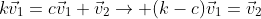 k\vec{v}_1=c\vec{v}_1+\vec{v}_2\rightarrow (k-c)\vec{v}_1=\vec{v}_2