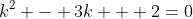 k^2 - 3k + 2=0