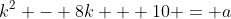 k^2 - 8k + 10 = a