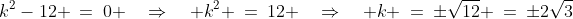 k^2-12 \:=\:0 \quad\Rightarrow\quad k^2 \:=\:12 \quad\Rightarrow\quad k \:=\:\pm\sqrt{12} \:=\:\pm2\sqrt{3}
