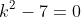 k^2-7=0