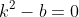k^2-b=0