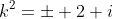 k^2=\pm 2 i