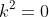 k^2=0