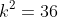 k^2=36