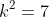k^2=7