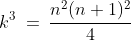 k^3\:=\:\frac{n^2(n+1)^2}{4}