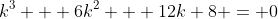 k^3 + 6k^2 + 12k+8 = 0