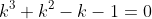 k^3+k^2-k-1=0