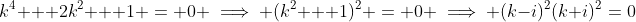 k^4 + 2k^2 + 1 = 0 \implies (k^2 + 1)^2 = 0 \implies (k-i)^2(k+i)^2=0