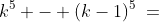 k^5 - (k-1)^5\:=\;5k^4 - 10k^3 + 10k^2 - 5k + 1