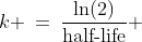 k \:=\:\frac{\ln(2)}{\text{half-life}} 