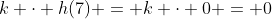 k \cdot h(7) = k \cdot 0 = 0