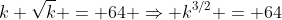 k \sqrt{k} = 64 \Rightarrow k^{3/2} = 64