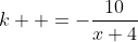 k  =-\frac{10}{x+4}