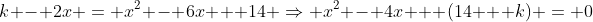k - 2x = x^2 - 6x + 14 \Rightarrow x^2 - 4x + (14 + k) = 0