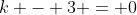 k - 3 = 0