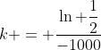 k = \dfrac{\ln \dfrac{1}{2}}{-1000}