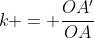 k = \dfrac{OA'}{OA}