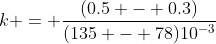 k = \frac{(0.5 - 0.3)}{(135 - 78)10^{-3}}