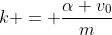 k = \frac{\alpha v_0}{m}
